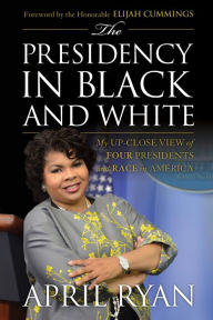 Title: The Presidency in Black and White: My Up-Close View of Four Presidents and Race in America, Author: April Ryan White House Correspondent