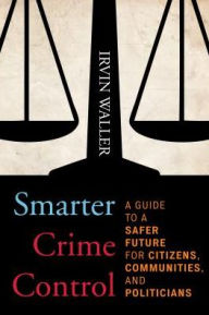 Title: Smarter Crime Control: A Guide to a Safer Future for Citizens, Communities, and Politicians, Author: Irvin Waller