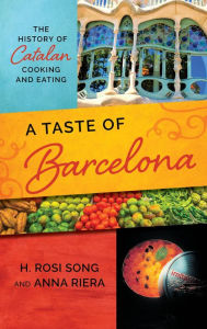 Title: A Taste of Barcelona: The History of Catalan Cooking and Eating, Author: H. Rosi Song