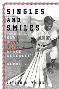 Title: Singles and Smiles: How Artie Wilson Broke Baseball's Color Barrier, Author: Gaylon H. White