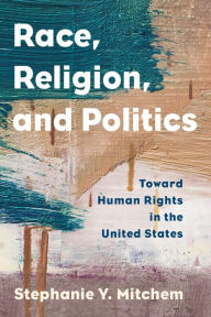 Title: Race, Religion, and Politics: Toward Human Rights in the United States, Author: Stephanie Y. Mitchem