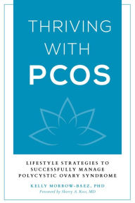 Title: Thriving with PCOS: Lifestyle Strategies to Successfully Manage Polycystic Ovary Syndrome, Author: Kelly Morrow-Baez