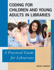 Title: Coding for Children and Young Adults in Libraries: A Practical Guide for Librarians, Author: Wendy Harrop