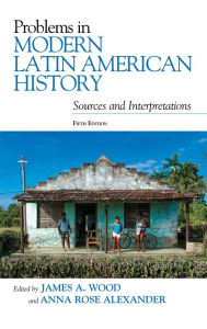 Title: Problems in Modern Latin American History: Sources and Interpretations, Author: James A. Wood