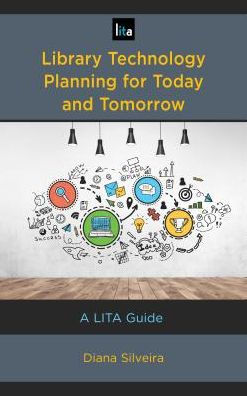 Library Technology Planning for Today and Tomorrow: A LITA Guide