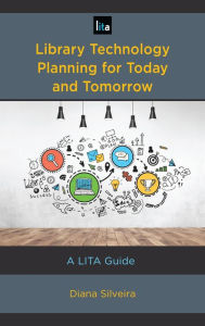 Title: Library Technology Planning for Today and Tomorrow: A LITA Guide, Author: Diana Silveira