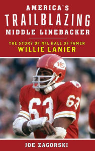 Title: America's Trailblazing Middle Linebacker: The Story of NFL Hall of Famer Willie Lanier, Author: Joe Zagorski