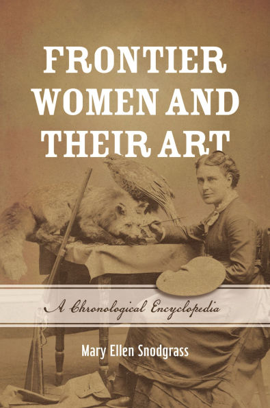 Frontier Women and Their Art: A Chronological Encyclopedia
