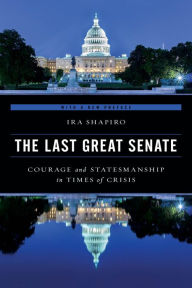 Title: The Last Great Senate: Courage and Statesmanship in Times of Crisis, Author: Ira Shapiro