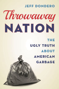 Title: Throwaway Nation: The Ugly Truth about American Garbage, Author: Jeff Dondero