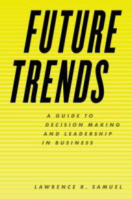 Title: Future Trends: A Guide to Decision Making and Leadership in Business, Author: Lawrence R. Samuel
