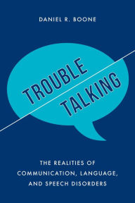 Title: Trouble Talking: The Realities of Communication, Language, and Speech Disorders, Author: Daniel R. Boone