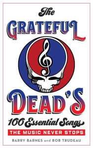 Title: The Grateful Dead's 100 Essential Songs: The Music Never Stops, Author: Barry Barnes