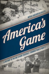 Title: America's Game: A History of Major League Baseball through World War II, Author: Bryan Soderholm-Difatte