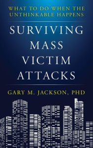 Title: Surviving Mass Victim Attacks: What to Do When the Unthinkable Happens, Author: Gary M. Jackson