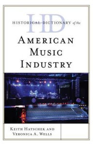 Title: Historical Dictionary of the American Music Industry, Author: Keith Hatschek