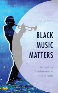 Title: Black Music Matters: Jazz and the Transformation of Music Studies, Author: Ed Sarath