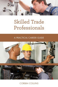 Title: Skilled Trade Professionals: A Practical Career Guide, Author: Corbin Collins