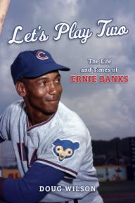 Title: Let's Play Two: The Life and Times of Ernie Banks, Author: Doug Wilson
