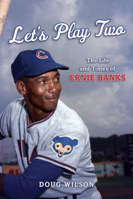 Title: Let's Play Two: The Life and Times of Ernie Banks, Author: Doug Wilson