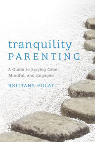 Title: Tranquility Parenting: A Guide to Staying Calm, Mindful, and Engaged, Author: Brittany B. Polat