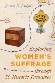 Title: Exploring Women's Suffrage through 50 Historic Treasures, Author: Jessica D. Jenkins