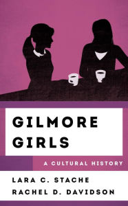 Title: Gilmore Girls: A Cultural History, Author: Lara C. Stache