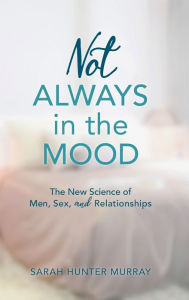 Title: Not Always in the Mood: The New Science of Men, Sex, and Relationships, Author: Sarah Hunter Murray