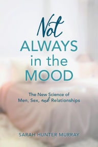 Title: Not Always in the Mood: The New Science of Men, Sex, and Relationships, Author: Sarah Hunter Murray