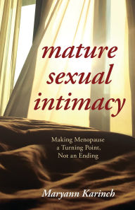 Title: Mature Sexual Intimacy: Making Menopause a Turning Point not an Ending, Author: Maryann Karinch