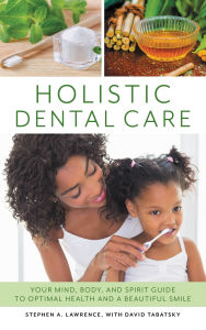 Title: Holistic Dental Care: Your Mind, Body, and Spirit Guide to Optimal Health and a Beautiful Smile, Author: Stephen A. Lawrence