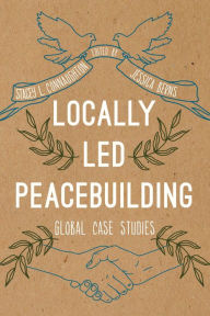 Title: Locally Led Peacebuilding: Global Case Studies, Author: Stacey L. Connaughton