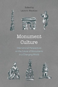 Title: Monument Culture: International Perspectives on the Future of Monuments in a Changing World, Author: Laura A. Macaluso