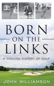 Title: Born on the Links: A Concise History of Golf, Author: John Williamson