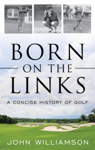 Title: Born on the Links: A Concise History of Golf, Author: John Williamson