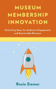 Download books from google books Museum Membership Innovation: Unlocking Ideas for Audience Engagement and Sustainable Revenue by Rosie Siemer (English literature) 9781538114735
