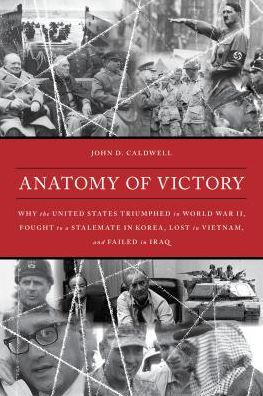 Anatomy of Victory: Why the United States Triumphed World War II, Fought to a Stalemate Korea, Lost Vietnam, and Failed Iraq
