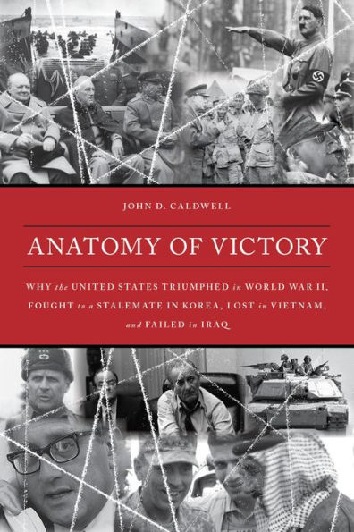 Anatomy of Victory: Why the United States Triumphed in World War II, Fought to a Stalemate in Korea, Lost in Vietnam, and Failed in Iraq