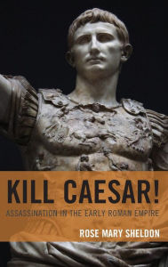 Title: Kill Caesar!: Assassination in the Early Roman Empire, Author: Rose Mary Sheldon