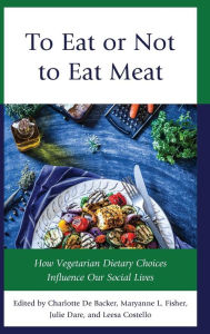 Title: To Eat or Not to Eat Meat: How Vegetarian Dietary Choices Influence Our Social Lives, Author: Maryanne L. Fisher