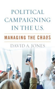 Title: Political Campaigning in the U.S.: Managing the Chaos, Author: David A. Jones James Madison University