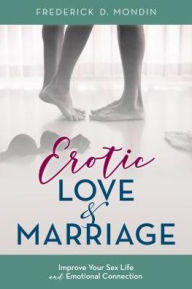 Title: Erotic Love and Marriage: Improving Your Sex Life and Emotional Connection, Author: Frederick D. Mondin EdD