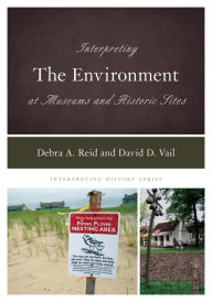 Title: Interpreting the Environment at Museums and Historic Sites, Author: Debra A. Reid