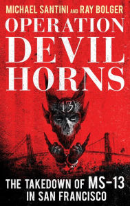 Title: Operation Devil Horns: The Takedown of MS-13 in San Francisco, Author: Michael Santini author of <i>Operation De