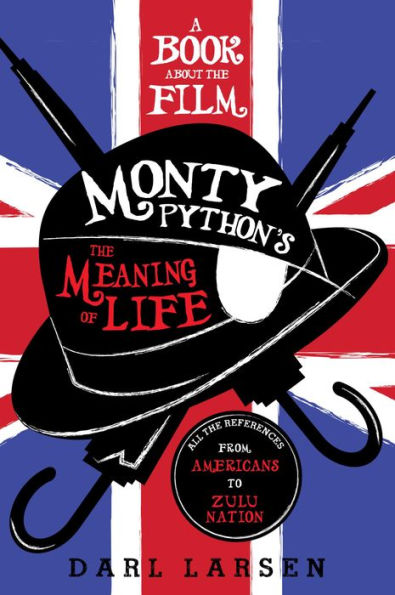 A Book about the Film Monty Python's The Meaning of Life: All the References from Americans to Zulu Nation