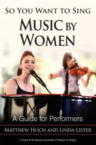 Title: So You Want to Sing Music by Women: A Guide for Performers, Author: Matthew Hoch