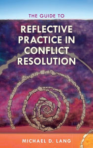 Title: The Guide to Reflective Practice in Conflict Resolution, Author: Michael D. Lang