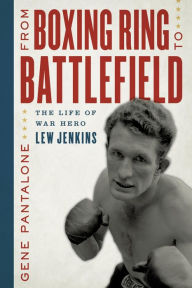 Title: From Boxing Ring to Battlefield: The Life of War Hero Lew Jenkins, Author: Gene Pantalone