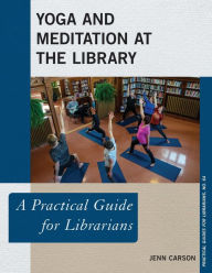 Title: Yoga and Meditation at the Library: A Practical Guide for Librarians, Author: Jenn Carson