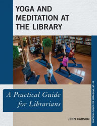 Title: Yoga and Meditation at the Library: A Practical Guide for Librarians, Author: Jenn Carson